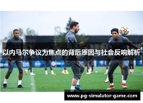 以内马尔争议为焦点的背后原因与社会反响解析