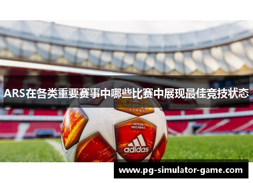 ARS在各类重要赛事中哪些比赛中展现最佳竞技状态