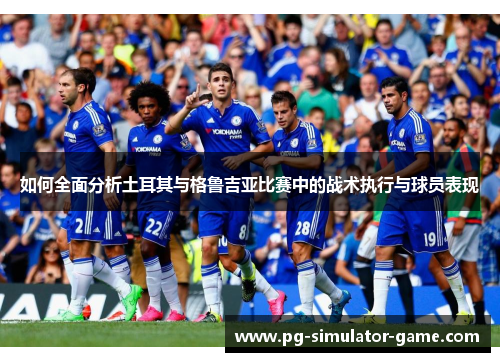 如何全面分析土耳其与格鲁吉亚比赛中的战术执行与球员表现