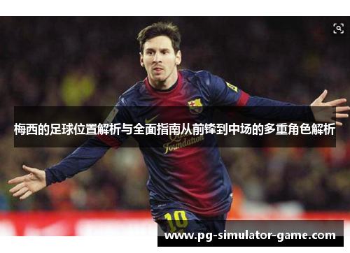 梅西的足球位置解析与全面指南从前锋到中场的多重角色解析