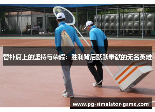 替补席上的坚持与荣耀：胜利背后默默奉献的无名英雄