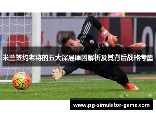 米兰签约老将的五大深层原因解析及其背后战略考量