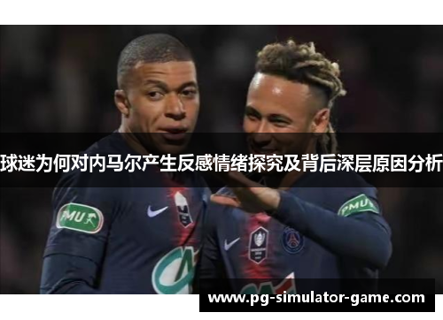 球迷为何对内马尔产生反感情绪探究及背后深层原因分析