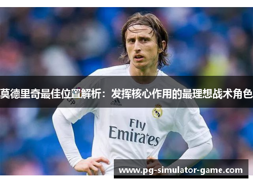 莫德里奇最佳位置解析：发挥核心作用的最理想战术角色