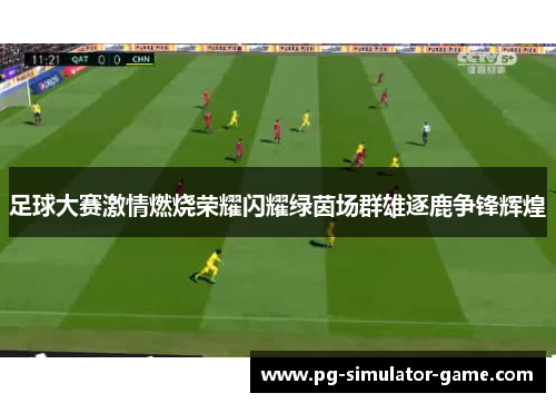 足球大赛激情燃烧荣耀闪耀绿茵场群雄逐鹿争锋辉煌
