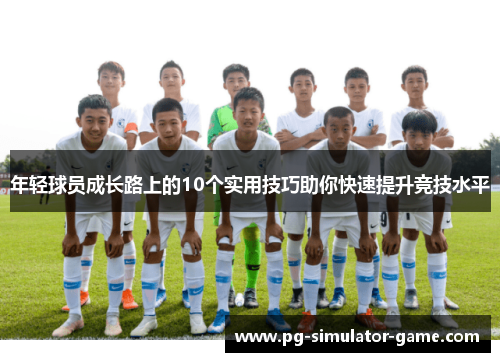 年轻球员成长路上的10个实用技巧助你快速提升竞技水平