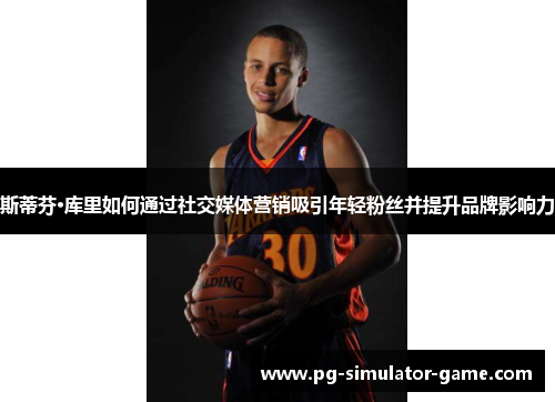 斯蒂芬·库里如何通过社交媒体营销吸引年轻粉丝并提升品牌影响力