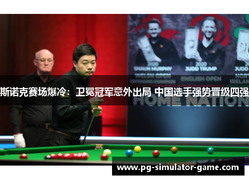斯诺克赛场爆冷：卫冕冠军意外出局 中国选手强势晋级四强