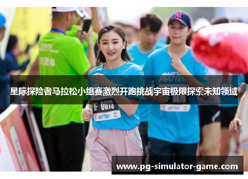 星际探险者马拉松小组赛激烈开跑挑战宇宙极限探索未知领域