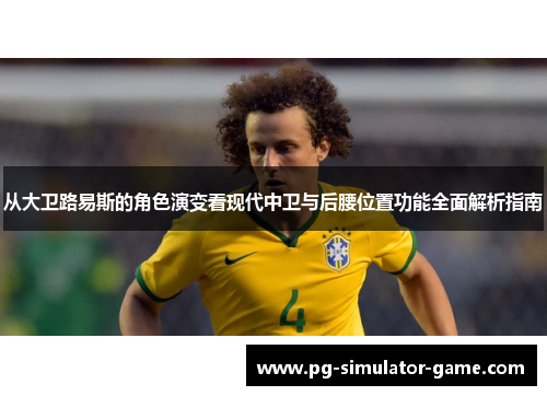 从大卫路易斯的角色演变看现代中卫与后腰位置功能全面解析指南