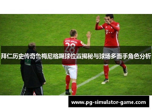 拜仁历史传奇鲁梅尼格踢球位置揭秘与球场多面手角色分析