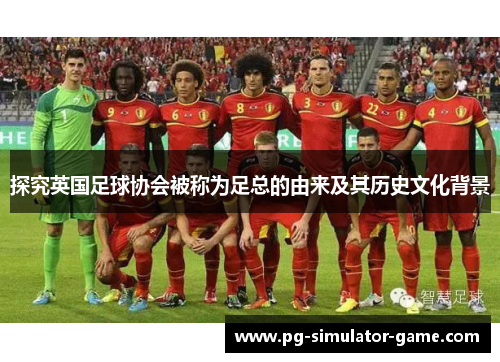 探究英国足球协会被称为足总的由来及其历史文化背景