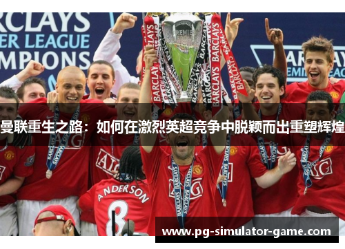 曼联重生之路：如何在激烈英超竞争中脱颖而出重塑辉煌