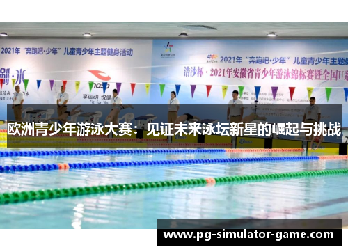 欧洲青少年游泳大赛：见证未来泳坛新星的崛起与挑战