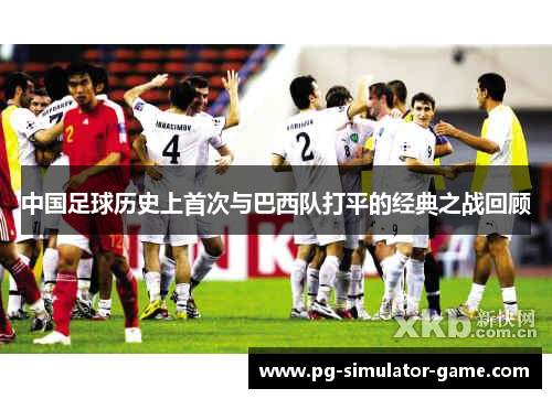 中国足球历史上首次与巴西队打平的经典之战回顾 中国足球历史上首次与巴西队打平的经典之战回顾