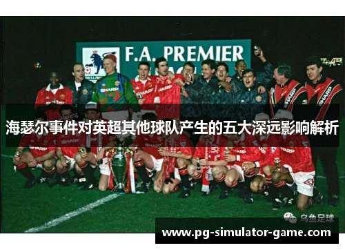 海瑟尔事件对英超其他球队产生的五大深远影响解析