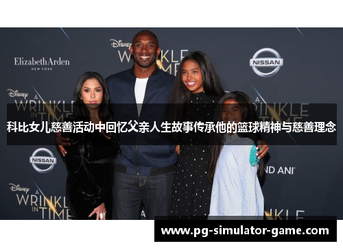 科比女儿慈善活动中回忆父亲人生故事传承他的篮球精神与慈善理念
