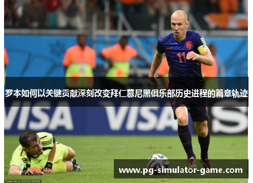 罗本如何以关键贡献深刻改变拜仁慕尼黑俱乐部历史进程的篇章轨迹