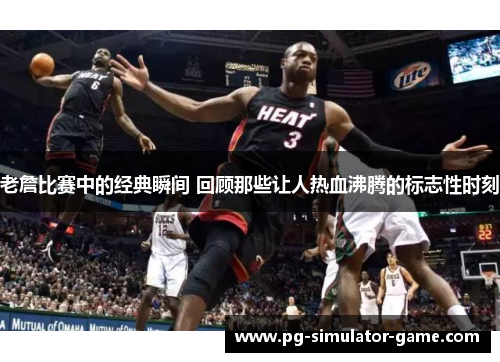 老詹比赛中的经典瞬间 回顾那些让人热血沸腾的标志性时刻
