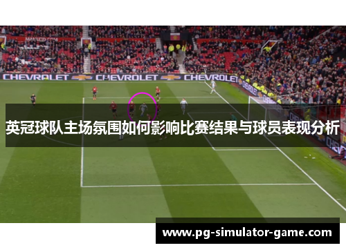 英冠球队主场氛围如何影响比赛结果与球员表现分析