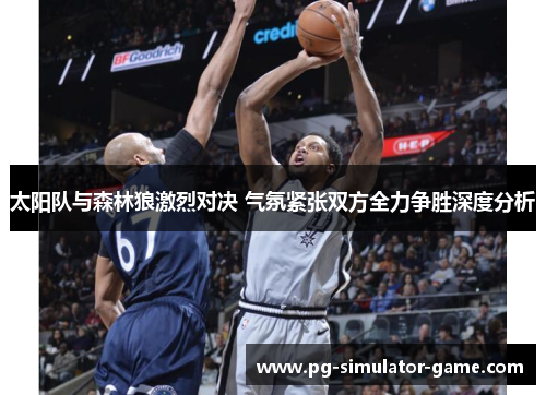 太阳队与森林狼激烈对决 气氛紧张双方全力争胜深度分析