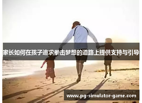 家长如何在孩子追求拳击梦想的道路上提供支持与引导