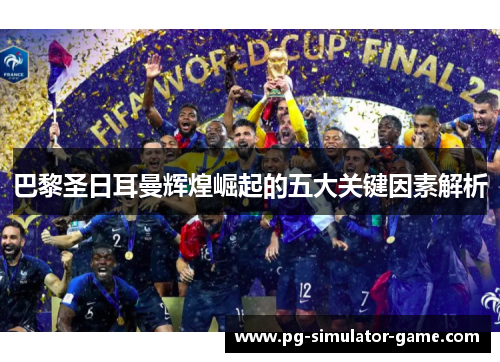 巴黎圣日耳曼辉煌崛起的五大关键因素解析