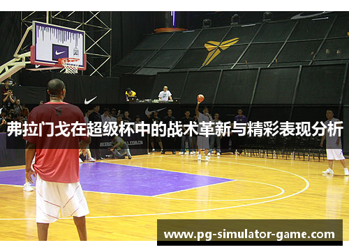 弗拉门戈在超级杯中的战术革新与精彩表现分析