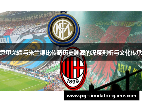 意甲荣耀与米兰德比传奇历史渊源的深度剖析与文化传承