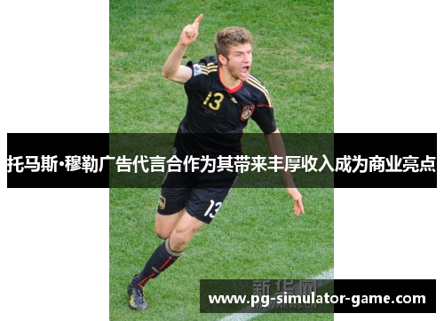 托马斯·穆勒广告代言合作为其带来丰厚收入成为商业亮点
