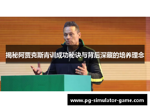 揭秘阿贾克斯青训成功秘诀与背后深藏的培养理念