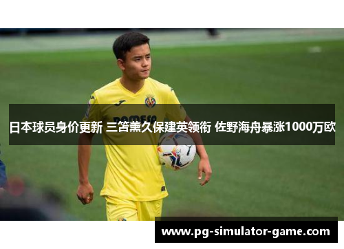 日本球员身价更新 三笘薰久保建英领衔 佐野海舟暴涨1000万欧