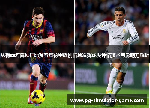 从梅西对阵拜仁比赛看其德甲级别临场发挥深度评估技术与影响力解析