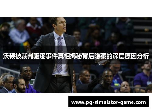 沃顿被裁判驱逐事件真相揭秘背后隐藏的深层原因分析