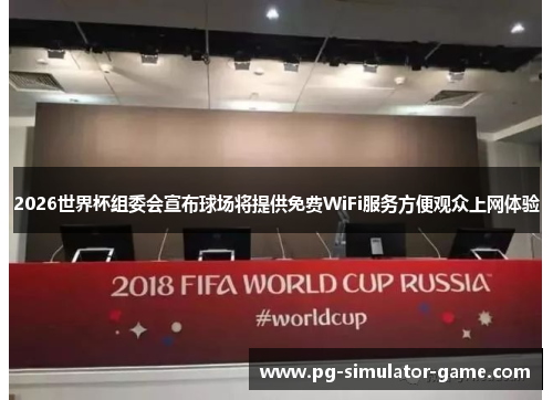 2026世界杯组委会宣布球场将提供免费WiFi服务方便观众上网体验