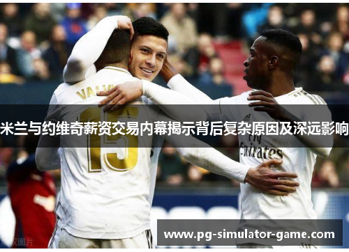 米兰与约维奇薪资交易内幕揭示背后复杂原因及深远影响