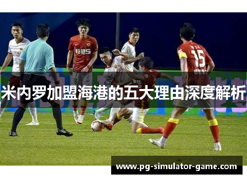 米内罗加盟海港的五大理由深度解析