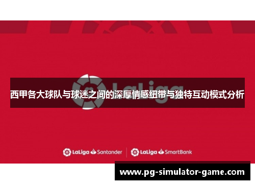 西甲各大球队与球迷之间的深厚情感纽带与独特互动模式分析